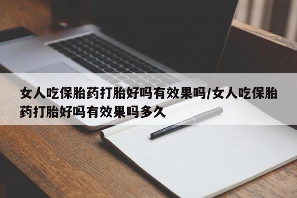 推荐个卖打胎药微信联系方式女人吃保胎药打胎好吗有效果吗/女人吃保胎药打胎好吗有效果吗多久