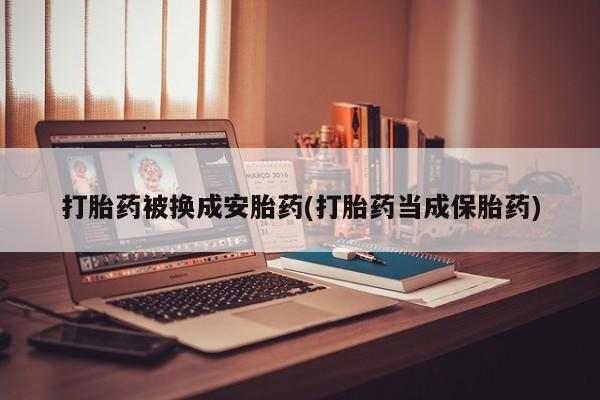 推荐个卖打胎药微信联系方式打胎药被换成安胎药(打胎药当成保胎药)