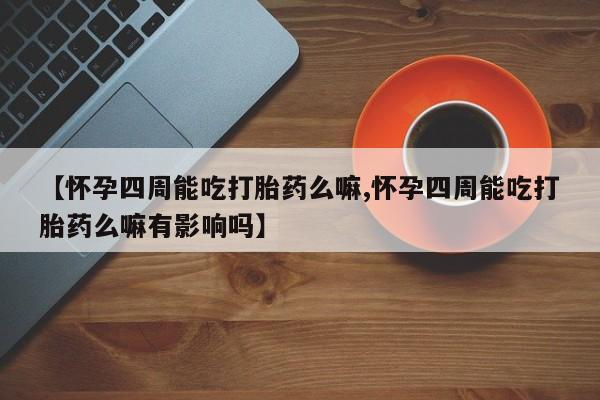 推荐个卖打胎药微信联系方式【怀孕四周能吃打胎药么嘛,怀孕四周能吃打胎药么嘛有影响吗】