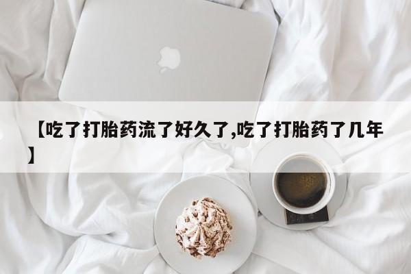 推荐个卖打胎药微信联系方式【吃了打胎药流了好久了,吃了打胎药了几年】