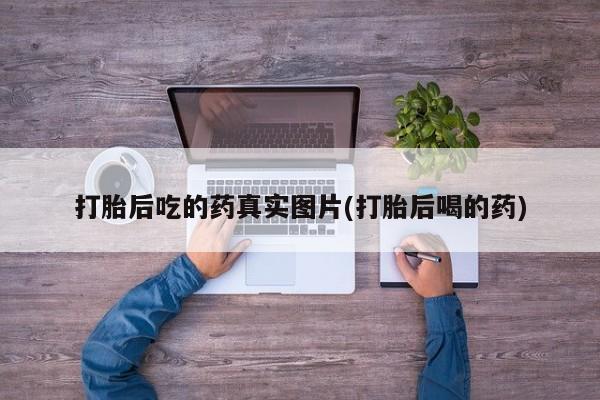 推荐个卖打胎药微信联系方式打胎后吃的药真实图片(打胎后喝的药)
