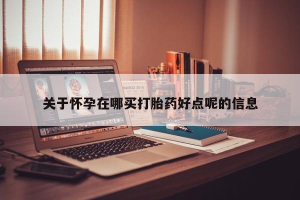 推荐个卖打胎药微信联系方式关于怀孕在哪买打胎药好点呢的信息