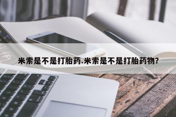 推荐个卖打胎药微信联系方式米索是不是打胎药.米索是不是打胎药物？