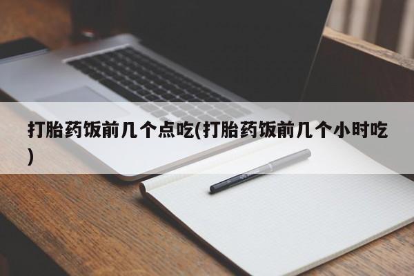 推荐个卖打胎药微信联系方式打胎药饭前几个点吃(打胎药饭前几个小时吃)