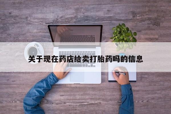 推荐个卖打胎药微信联系方式关于现在药店给卖打胎药吗的信息