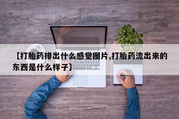 推荐个卖打胎药微信联系方式【打胎药排出什么感觉图片,打胎药流出来的东西是什么样子】