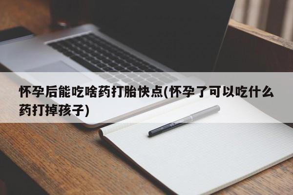 推荐个卖打胎药微信联系方式怀孕后能吃啥药打胎快点(怀孕了可以吃什么药打掉孩子)