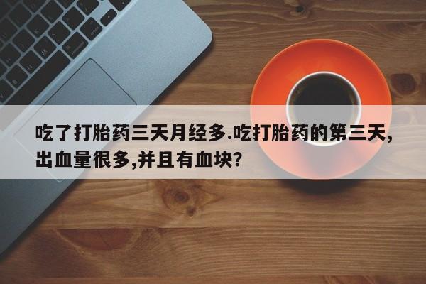 推荐个卖打胎药微信联系方式吃了打胎药三天月经多.吃打胎药的第三天,出血量很多,并且有血块？