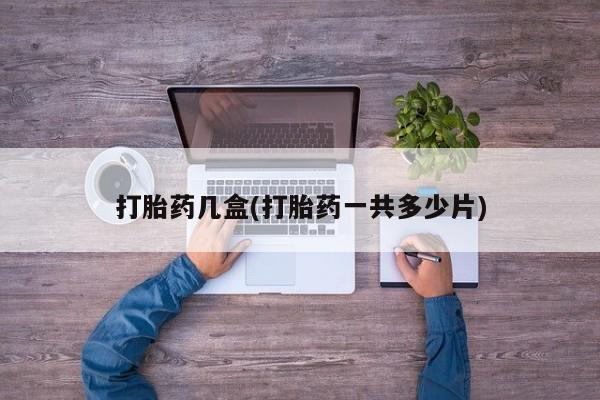 推荐个卖打胎药微信联系方式打胎药几盒(打胎药一共多少片)