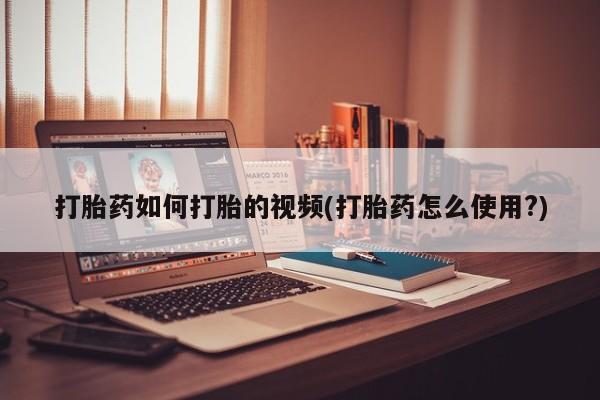 推荐个卖打胎药微信联系方式打胎药如何打胎的视频(打胎药怎么使用?)