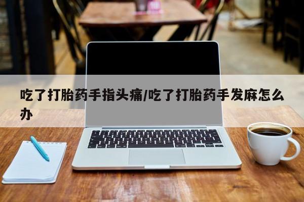 推荐个卖打胎药微信联系方式吃了打胎药手指头痛/吃了打胎药手发麻怎么办
