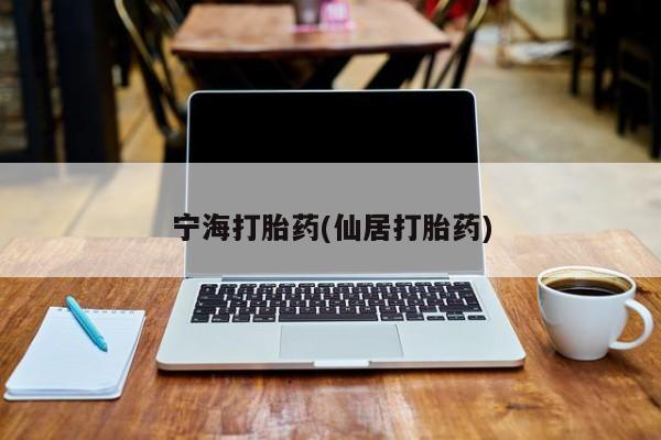 推荐个卖打胎药微信联系方式宁海打胎药(仙居打胎药)