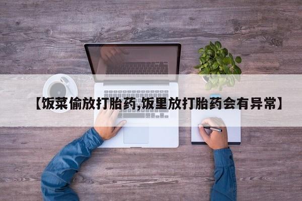 推荐个卖打胎药微信联系方式【饭菜偷放打胎药,饭里放打胎药会有异常】