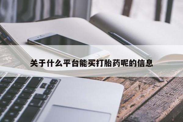 推荐个卖打胎药微信联系方式关于什么平台能买打胎药呢的信息