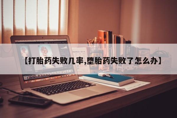 推荐个卖打胎药微信联系方式【打胎药失败几率,堕胎药失败了怎么办】