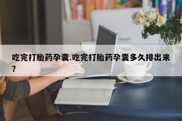 推荐个卖打胎药微信联系方式吃完打胎药孕囊.吃完打胎药孕囊多久排出来？