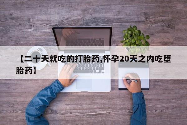 推荐个卖打胎药微信联系方式【二十天就吃的打胎药,怀孕20天之内吃堕胎药】