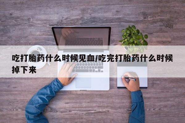 推荐个卖打胎药微信联系方式吃打胎药什么时候见血/吃完打胎药什么时候掉下来