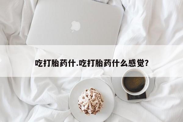 推荐个卖打胎药微信联系方式吃打胎药什.吃打胎药什么感觉？