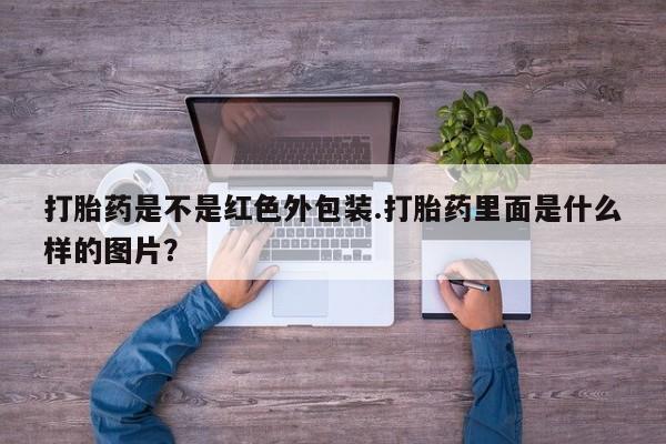 推荐个卖打胎药微信联系方式打胎药是不是红色外包装.打胎药里面是什么样的图片？