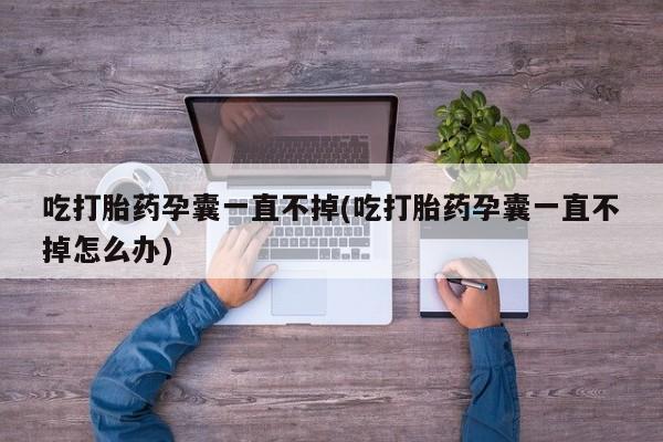 推荐个卖打胎药微信联系方式吃打胎药孕囊一直不掉(吃打胎药孕囊一直不掉怎么办)
