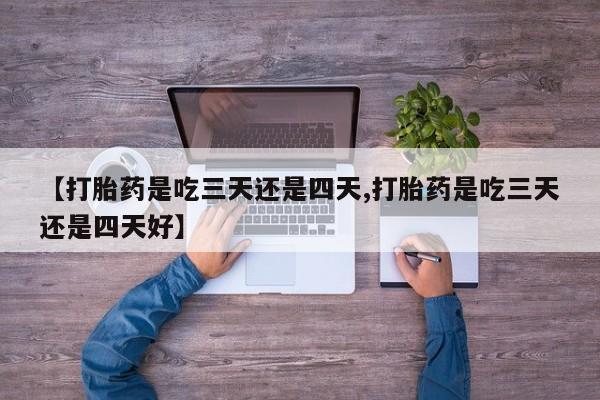 推荐个卖打胎药微信联系方式【打胎药是吃三天还是四天,打胎药是吃三天还是四天好】