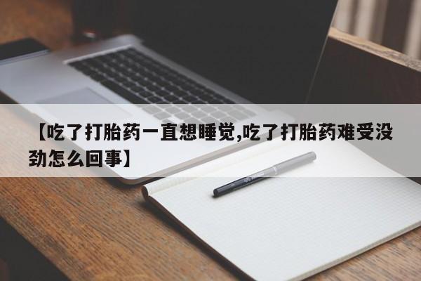 推荐个卖打胎药微信联系方式【吃了打胎药一直想睡觉,吃了打胎药难受没劲怎么回事】