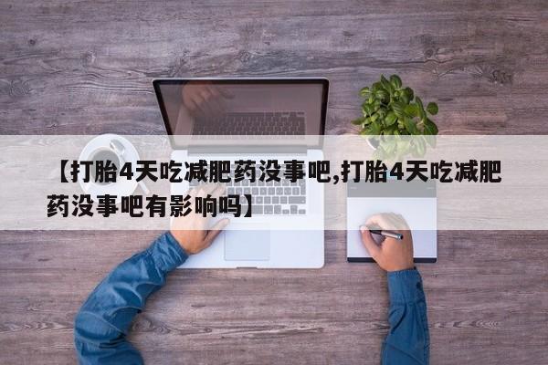 推荐个卖打胎药微信联系方式【打胎4天吃减肥药没事吧,打胎4天吃减肥药没事吧有影响吗】