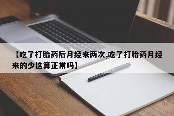推荐个卖打胎药微信联系方式【吃了打胎药后月经来两次,吃了打胎药月经来的少这算正常吗】