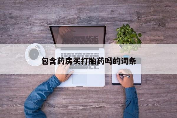 推荐个卖打胎药微信联系方式包含药房买打胎药吗的词条