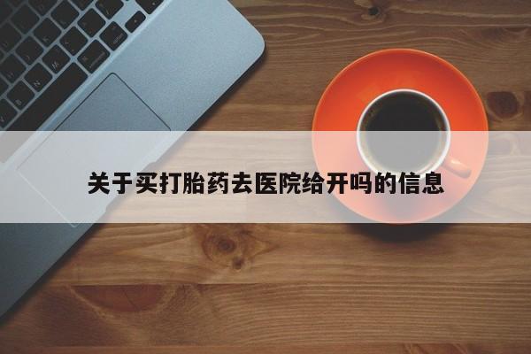 推荐个卖打胎药微信联系方式关于买打胎药去医院给开吗的信息