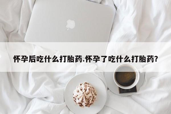 推荐个卖打胎药微信联系方式怀孕后吃什么打胎药.怀孕了吃什么打胎药？