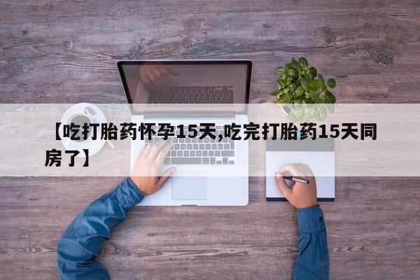 推荐个卖打胎药微信联系方式【吃打胎药怀孕15天,吃完打胎药15天同房了】