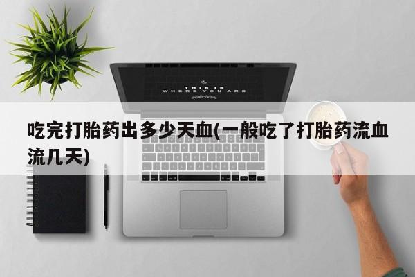 推荐个卖打胎药微信联系方式吃完打胎药出多少天血(一般吃了打胎药流血流几天)