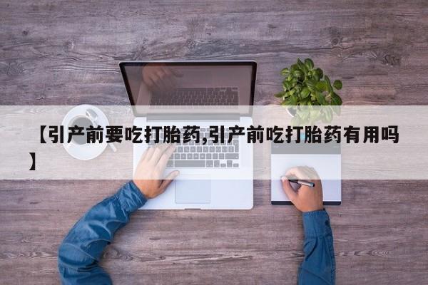 推荐个卖打胎药微信联系方式【引产前要吃打胎药,引产前吃打胎药有用吗】