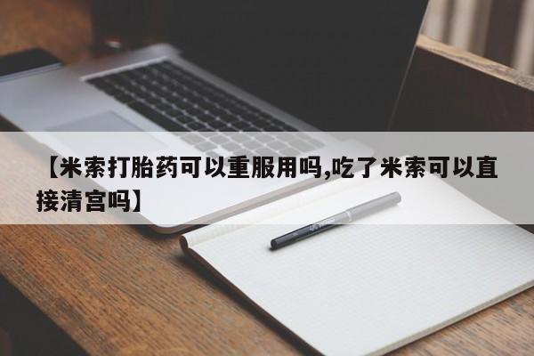 推荐个卖打胎药微信联系方式【米索打胎药可以重服用吗,吃了米索可以直接清宫吗】