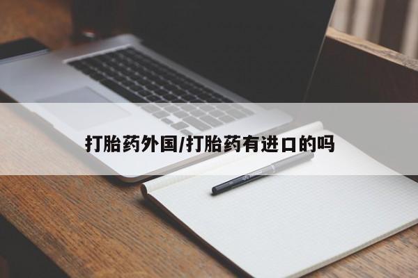 推荐个卖打胎药微信联系方式打胎药外国/打胎药有进口的吗