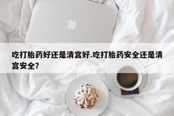 推荐个卖打胎药微信联系方式吃打胎药好还是清宫好.吃打胎药安全还是清宫安全？