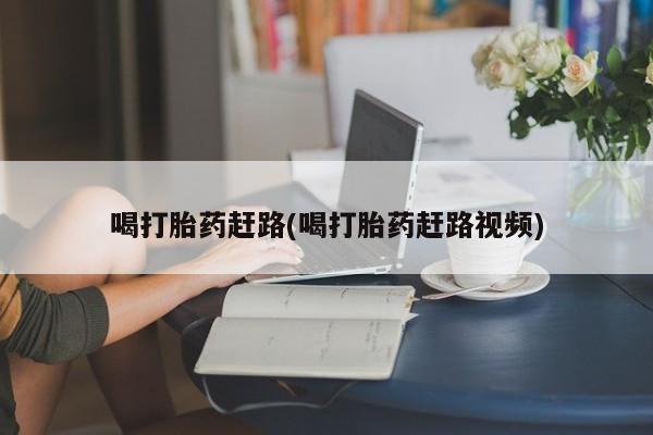 推荐个卖打胎药微信联系方式喝打胎药赶路(喝打胎药赶路视频)