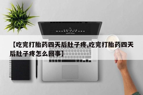 推荐个卖打胎药微信联系方式【吃完打胎药四天后肚子疼,吃完打胎药四天后肚子疼怎么回事】