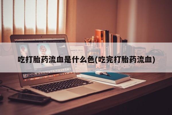 推荐个卖打胎药微信联系方式吃打胎药流血是什么色(吃完打胎药流血)