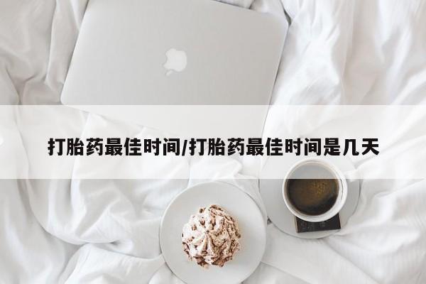 推荐个卖打胎药微信联系方式打胎药最佳时间/打胎药最佳时间是几天