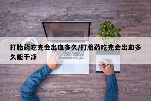 推荐个卖打胎药微信联系方式打胎药吃完会出血多久/打胎药吃完会出血多久能干净