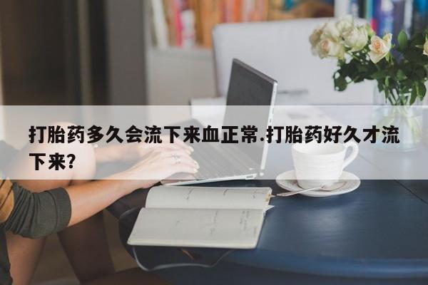 推荐个卖打胎药微信联系方式打胎药多久会流下来血正常.打胎药好久才流下来？