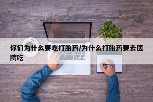 推荐个卖打胎药微信联系方式你们为什么要吃打胎药/为什么打胎药要去医院吃