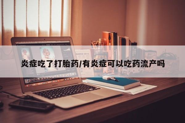 推荐个卖打胎药微信联系方式炎症吃了打胎药/有炎症可以吃药流产吗