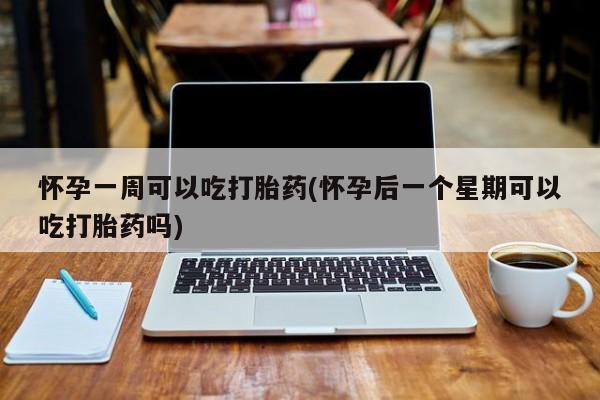 推荐个卖打胎药微信联系方式怀孕一周可以吃打胎药(怀孕后一个星期可以吃打胎药吗)