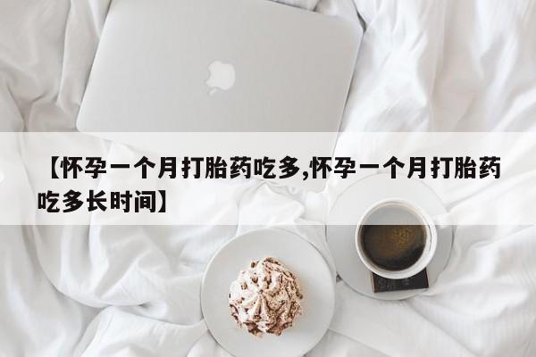推荐个卖打胎药微信联系方式【怀孕一个月打胎药吃多,怀孕一个月打胎药吃多长时间】