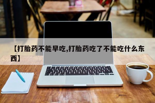 推荐个卖打胎药微信联系方式【打胎药不能早吃,打胎药吃了不能吃什么东西】