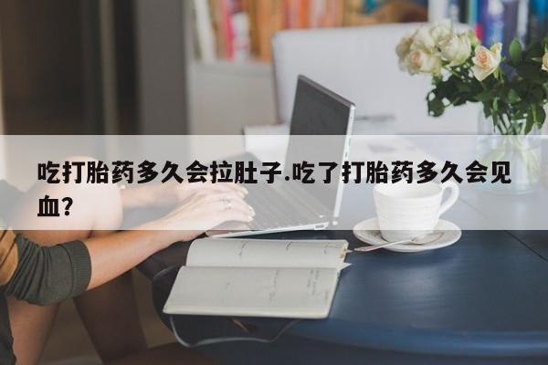 推荐个卖打胎药微信联系方式吃打胎药多久会拉肚子.吃了打胎药多久会见血？